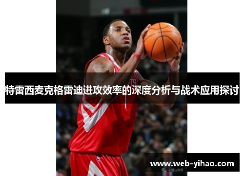 特雷西麦克格雷迪进攻效率的深度分析与战术应用探讨