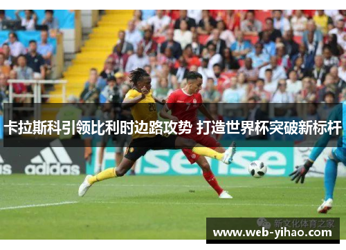 卡拉斯科引领比利时边路攻势 打造世界杯突破新标杆