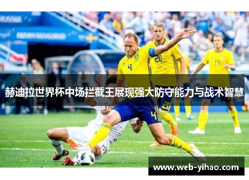 赫迪拉世界杯中场拦截王展现强大防守能力与战术智慧