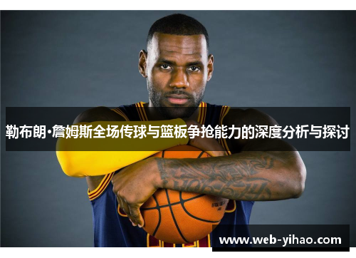 勒布朗·詹姆斯全场传球与篮板争抢能力的深度分析与探讨