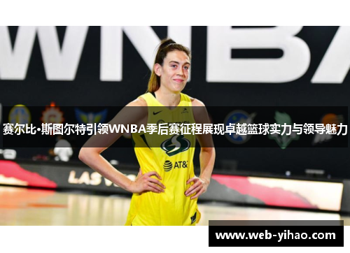 赛尔比·斯图尔特引领WNBA季后赛征程展现卓越篮球实力与领导魅力