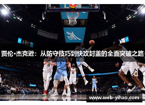 贾伦·杰克逊：从防守技巧到快攻封盖的全面突破之路