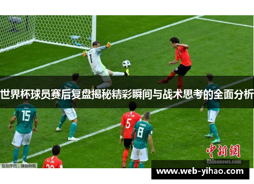 世界杯球员赛后复盘揭秘精彩瞬间与战术思考的全面分析