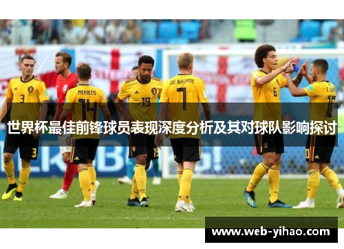 世界杯最佳前锋球员表现深度分析及其对球队影响探讨