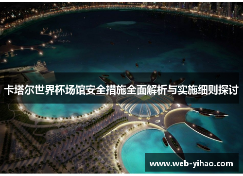 卡塔尔世界杯场馆安全措施全面解析与实施细则探讨