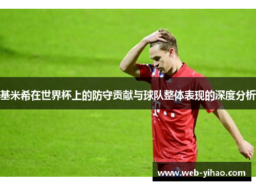 基米希在世界杯上的防守贡献与球队整体表现的深度分析