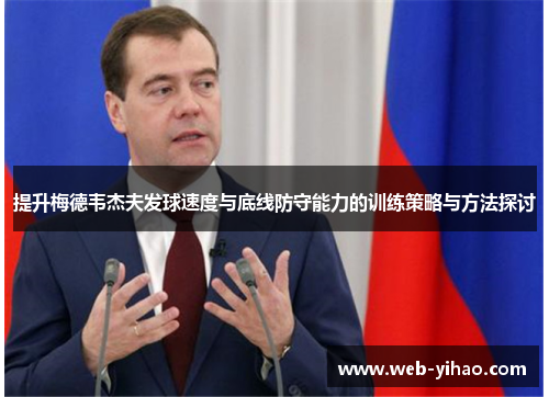 提升梅德韦杰夫发球速度与底线防守能力的训练策略与方法探讨