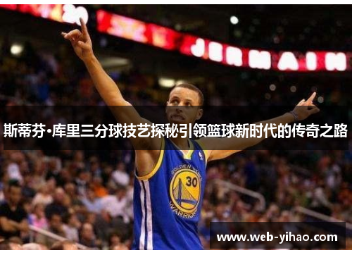 斯蒂芬·库里三分球技艺探秘引领篮球新时代的传奇之路