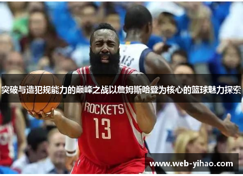 突破与造犯规能力的巅峰之战以詹姆斯哈登为核心的篮球魅力探索