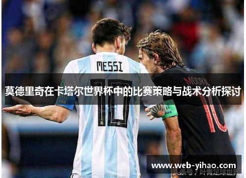 莫德里奇在卡塔尔世界杯中的比赛策略与战术分析探讨