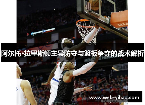 阿尔托·拉里斯顿主导防守与篮板争夺的战术解析
