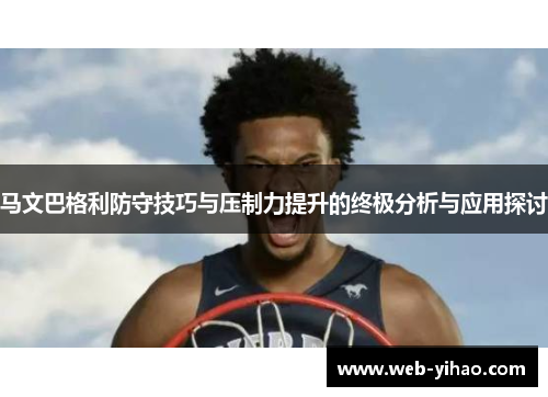 马文巴格利防守技巧与压制力提升的终极分析与应用探讨