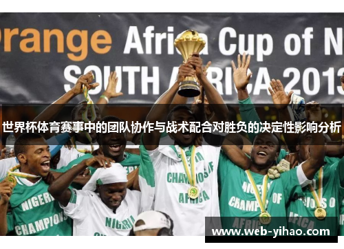 世界杯体育赛事中的团队协作与战术配合对胜负的决定性影响分析