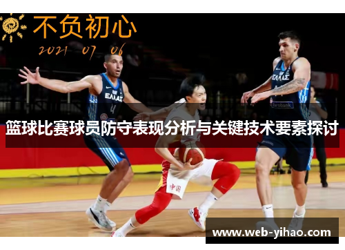 篮球比赛球员防守表现分析与关键技术要素探讨
