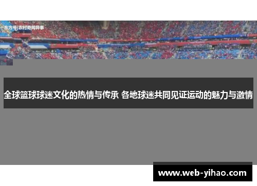 全球篮球球迷文化的热情与传承 各地球迷共同见证运动的魅力与激情