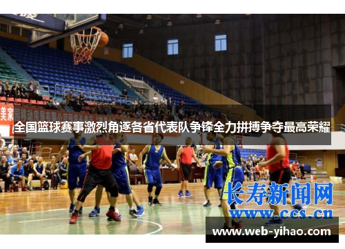 全国篮球赛事激烈角逐各省代表队争锋全力拼搏争夺最高荣耀