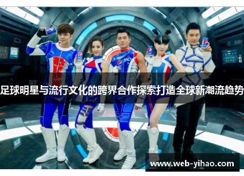 足球明星与流行文化的跨界合作探索打造全球新潮流趋势