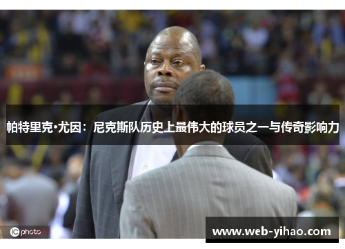 帕特里克·尤因：尼克斯队历史上最伟大的球员之一与传奇影响力