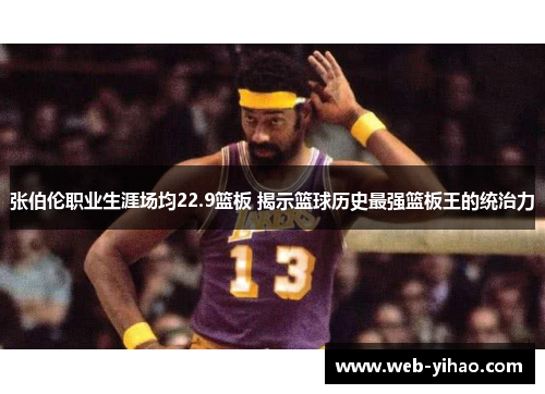 张伯伦职业生涯场均22.9篮板 揭示篮球历史最强篮板王的统治力