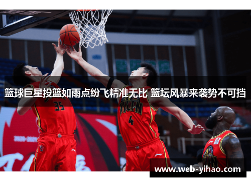 篮球巨星投篮如雨点纷飞精准无比 篮坛风暴来袭势不可挡