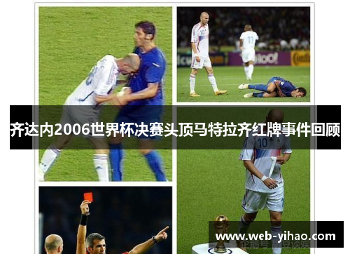 齐达内2006世界杯决赛头顶马特拉齐红牌事件回顾