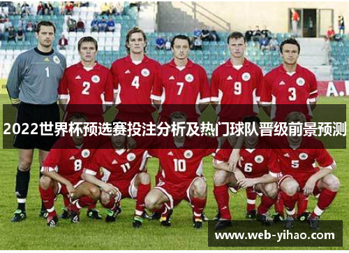 2022世界杯预选赛投注分析及热门球队晋级前景预测