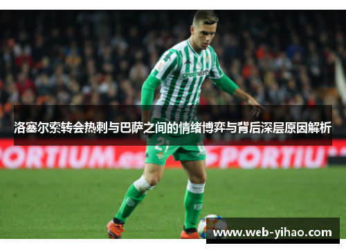洛塞尔索转会热刺与巴萨之间的情绪博弈与背后深层原因解析