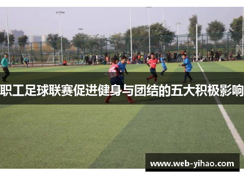职工足球联赛促进健身与团结的五大积极影响