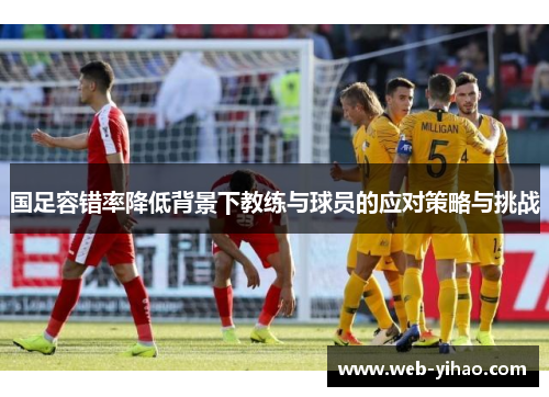 国足容错率降低背景下教练与球员的应对策略与挑战