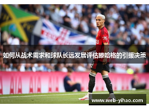 如何从战术需求和球队长远发展评估滕哈格的引援决策