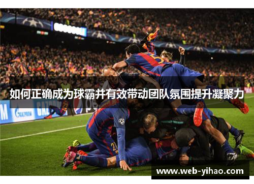 如何正确成为球霸并有效带动团队氛围提升凝聚力