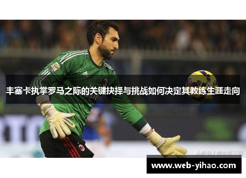 丰塞卡执掌罗马之际的关键抉择与挑战如何决定其教练生涯走向