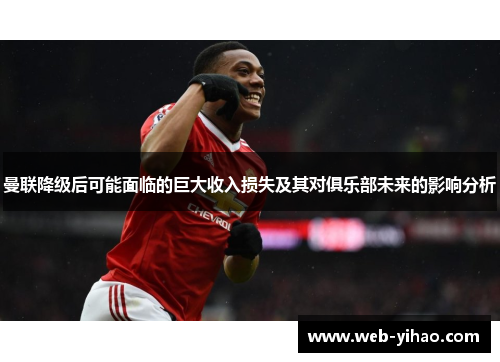 曼联降级后可能面临的巨大收入损失及其对俱乐部未来的影响分析