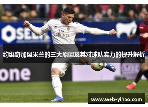 约维奇加盟米兰的三大原因及其对球队实力的提升解析