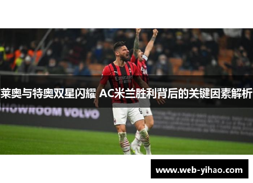 莱奥与特奥双星闪耀 AC米兰胜利背后的关键因素解析