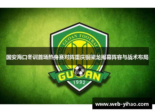 国安海口冬训首场热身赛对阵重庆铜梁龙揭幕阵容与战术布局