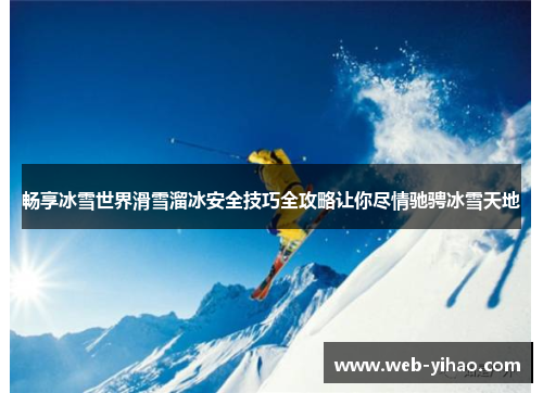 畅享冰雪世界滑雪溜冰安全技巧全攻略让你尽情驰骋冰雪天地