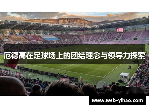 厄德高在足球场上的团结理念与领导力探索