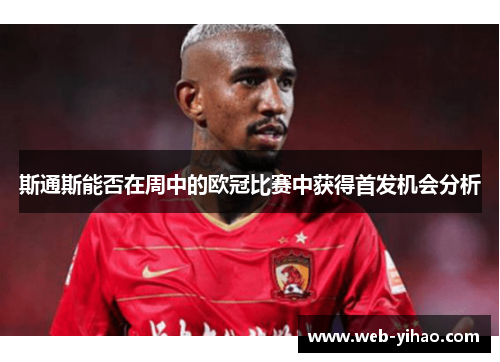 斯通斯能否在周中的欧冠比赛中获得首发机会分析