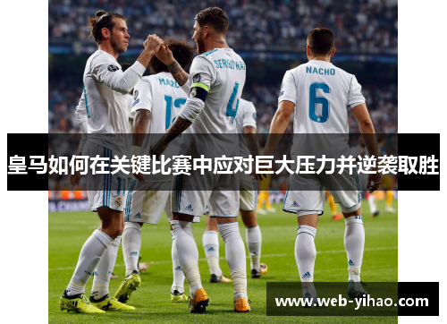 皇马如何在关键比赛中应对巨大压力并逆袭取胜