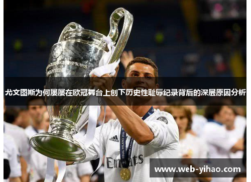 尤文图斯为何屡屡在欧冠舞台上创下历史性耻辱纪录背后的深层原因分析