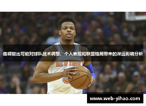 佩顿复出可能对球队战术调整、个人表现和联盟格局带来的深远影响分析