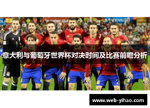 意大利与葡萄牙世界杯对决时间及比赛前瞻分析