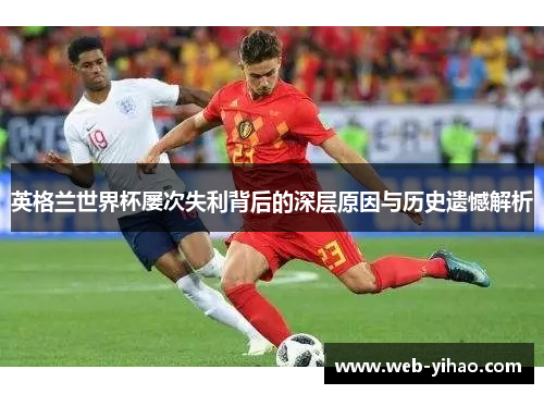 英格兰世界杯屡次失利背后的深层原因与历史遗憾解析