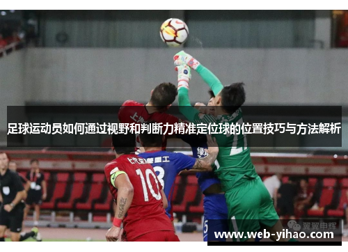 足球运动员如何通过视野和判断力精准定位球的位置技巧与方法解析