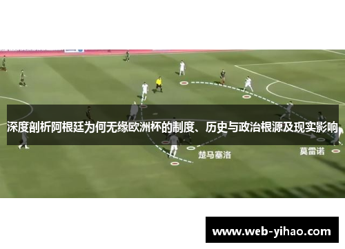 深度剖析阿根廷为何无缘欧洲杯的制度、历史与政治根源及现实影响
