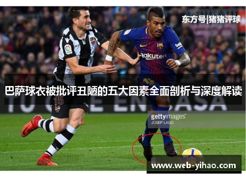 巴萨球衣被批评丑陋的五大因素全面剖析与深度解读