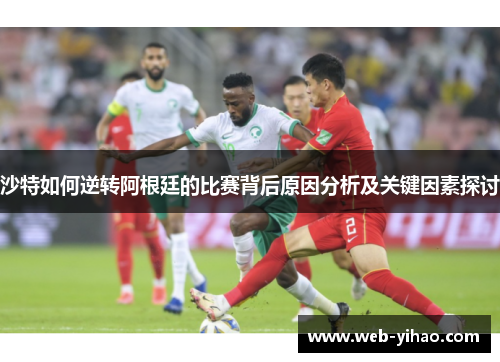 沙特如何逆转阿根廷的比赛背后原因分析及关键因素探讨